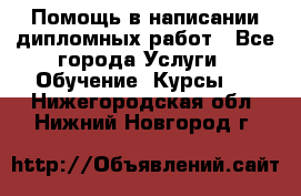 Помощь в написании дипломных работ - Все города Услуги » Обучение. Курсы   . Нижегородская обл.,Нижний Новгород г.